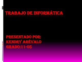 TRABAJO DE INFORMÁTICA




Presentado por:
Kendry Arévalo
Grado:11-05
 