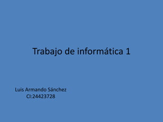 Trabajo de informática 1 
Luis Armando Sánchez 
CI:24423728 
 