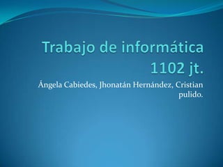 Ángela Cabiedes, Jhonatán Hernández, Cristian
                                      pulido.
 