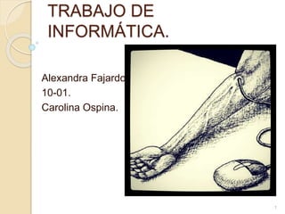 TRABAJO DE
INFORMÁTICA.
Alexandra Fajardo.
10-01.
Carolina Ospina.
1
 