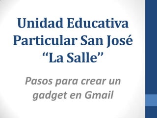 Unidad Educativa
Particular San José
    ‘‘La Salle’’
 Pasos para crear un
  gadget en Gmail
 