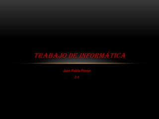 TRABAJO DE INFORMÁTICA
       Juan Pablo Ponce
             7-1
 
