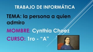 TRABAJO DE INFORMÁTICA
TEMA: la persona a quien
admiro
MOMBRE: Cynthia Choez
CURSO: 1ro - “A”
 