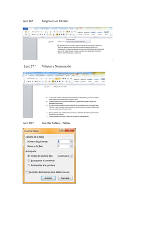 Lecc 26ª

Sangría en un Párrafo

.
Lecc 27 ª

Viñetas y Numeración

Lecc 28 ª

Insertar Tablas – Tablas

 
