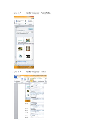 Lecc 34 ª

Insertar Imágenes – Prediseñadas

Lecc 35 ª

Insertar Imágenes – Formas

 