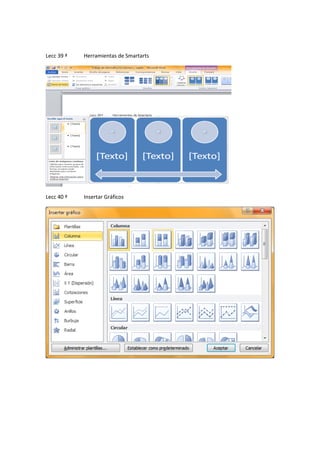 Lecc 39 ª

Herramientas de Smartarts

Lecc 40 ª

Insertar Gráficos

 
