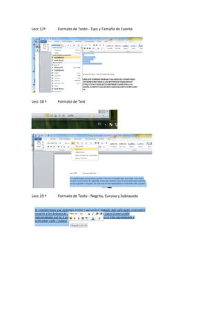 Lecc 17ª

Formato de Texto - Tipo y Tamaño de Fuente

Lecc 18 ª

Formato de Text

Lecc 19 ª

Formato de Texto - Negrita, Cursiva y Subrayado

 