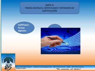 PARTE III
      FIRMAS DIGITALES, CERTIFICADOS Y ENTIDADES DE
                     CERTIFICACIÓN




CAPÍTULO I
Firmas
digitales
 