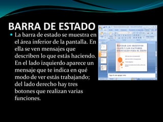 BARRA DE ESTADOLa barra de estado se muestra en el área inferior de la pantalla. En ella se ven mensajes que describen lo que estás haciendo. En el lado izquierdo aparece un mensaje que te indica en qué modo de ver estás trabajando; del lado derecho hay tres botones que realizan varias funciones.