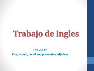 Trabajo de Ingles
The use of:
Can, should, could and possessive adjetives
 