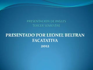 PRESENTADO POR LEONEL BELTRAN
         FACATATIVA
             2012
 