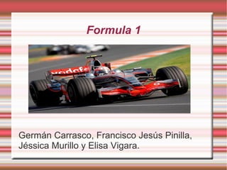 Formula 1




Germán Carrasco, Francisco Jesús Pinilla,
Jéssica Murillo y Elisa Vigara.
 