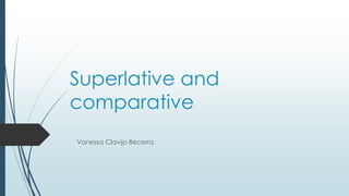 Superlative and
comparative
Vanessa Clavijo Becerra
 