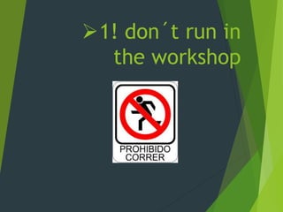 1! don´t run in
the workshop
 