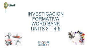 INVESTIGACION
FORMATIVA
WORD BANK
UNITS 3 – 4-5
 
