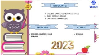 INTEGRANTS:
 MILUSCA CARRASCO HUILLCAMASCCO
 GABY RAMIRES BORDA
 DANA ANDIA MANRIQUE
COURSE
THEACHER:
 PFEIFFER CISNEROS PEDRO
MANUEL
 ENGLISH
2023
 
