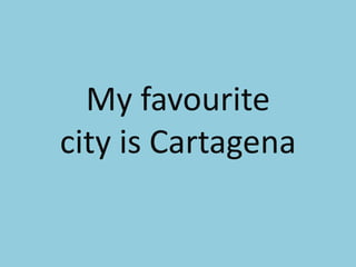 My favourite
city is Cartagena
 