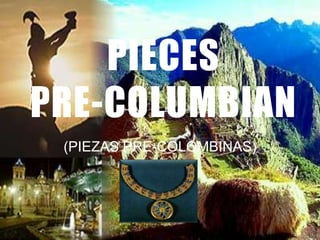 PIECES
PRE-COLUMBIAN
(PIEZAS PRE-COLOMBINAS)
 
