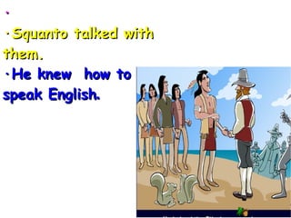 · ·Squanto  talked   with   them. ·He knew  how to speak English . 
