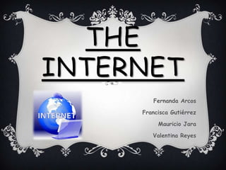 THE
INTERNET
Fernanda Arcos
Francisca Gutiérrez
Mauricio Jara
Valentina Reyes
 