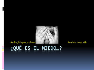 An English piece of work.   Ana Montoya 2ºB

¿QUÉ ES EL MIEDO…?
 