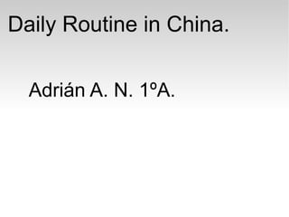 Daily Routine in China.
Adrián A. N. 1ºA.
 