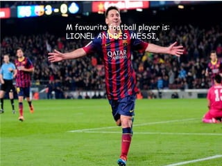 M favourite football player is:
LIONEL ANDRES MESSI.
 