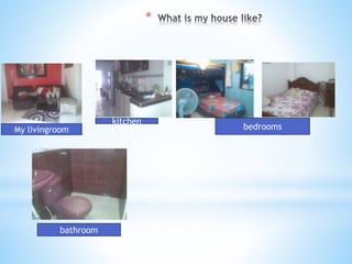 * 
My livingroom 
kitchen 
bedrooms 
bathroom 
 