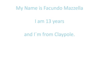 My Nameis Facundo MazzellaI am 13 yearsand I´mfromClaypole. 