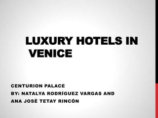 LUXURY HOTELS IN
     VENICE

CENTURION PALACE
BY: NATALYA RODRÍGUEZ VARGAS AND
ANA JOSÉ TETAY RINCÓN
 