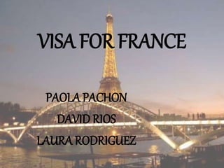 VISA FOR FRANCE
PAOLA PACHON
DAVID RIOS
LAURA RODRIGUEZ
 