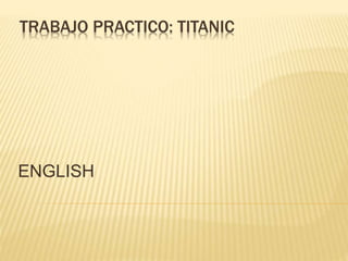 TRABAJO PRACTICO: TITANIC
ENGLISH
 