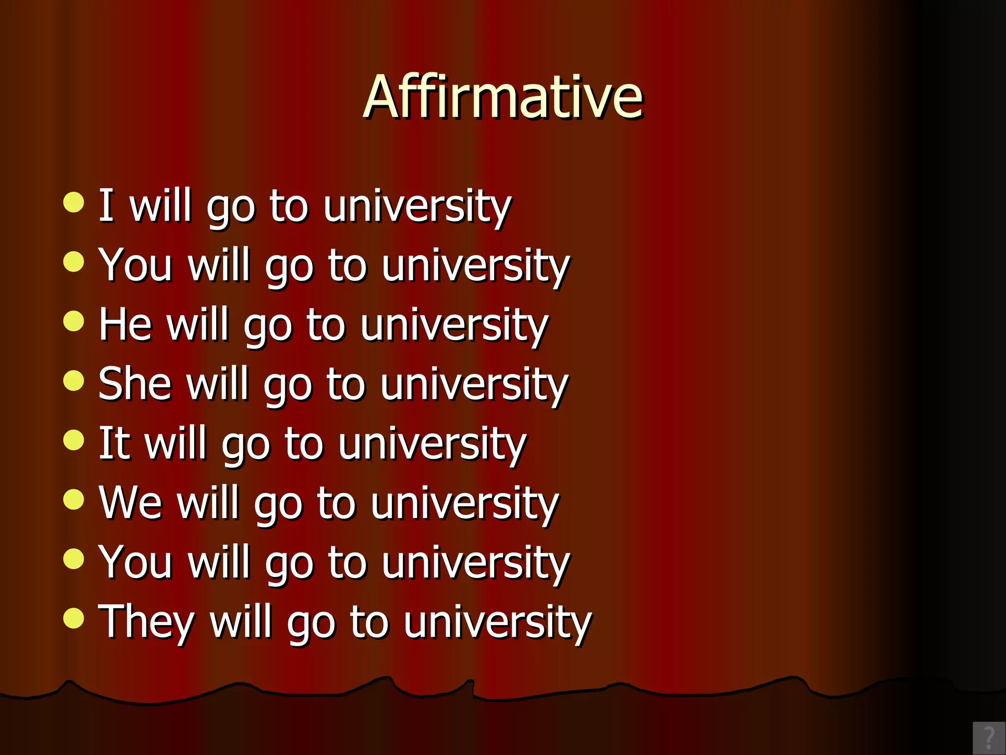 Affirmative I will go to university You will go to university He will go to university She will go to university It will go to university We will go to university You will go to university They will go to university