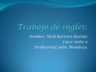Nombre: Nick barrera bastias
                 Curo: 8año a
  Profesor(a): julio Mendoza.
 
