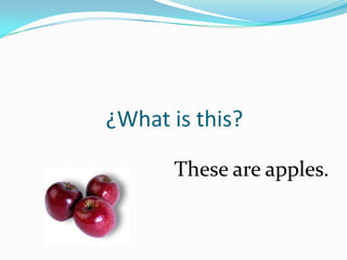 ¿What is this?

      These are apples.
 