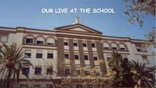 Our live at the school
OUR LIVE AT THE SCHOOL
 