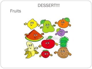 DESSERT!!!
Fruits
 