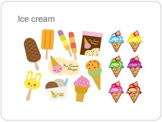 Ice cream
 