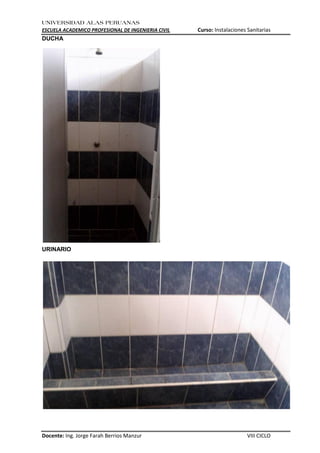 UNIVERSIDAD ALAS PERUANAS
ESCUELA ACADEMICO PROFESIONAL DE INGENIERIA CIVIL Curso: Instalaciones Sanitarias
Docente: Ing. Jorge Farah Berrios Manzur VIII CICLO
DUCHA
URINARIO
 