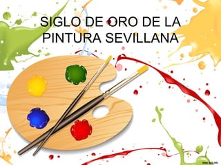 SIGLO DE ORO DE LA
PINTURA SEVILLANA
 