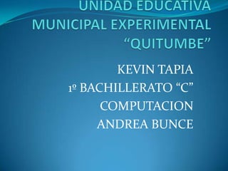 KEVIN TAPIA
1º BACHILLERATO “C”
      COMPUTACION
     ANDREA BUNCE
 