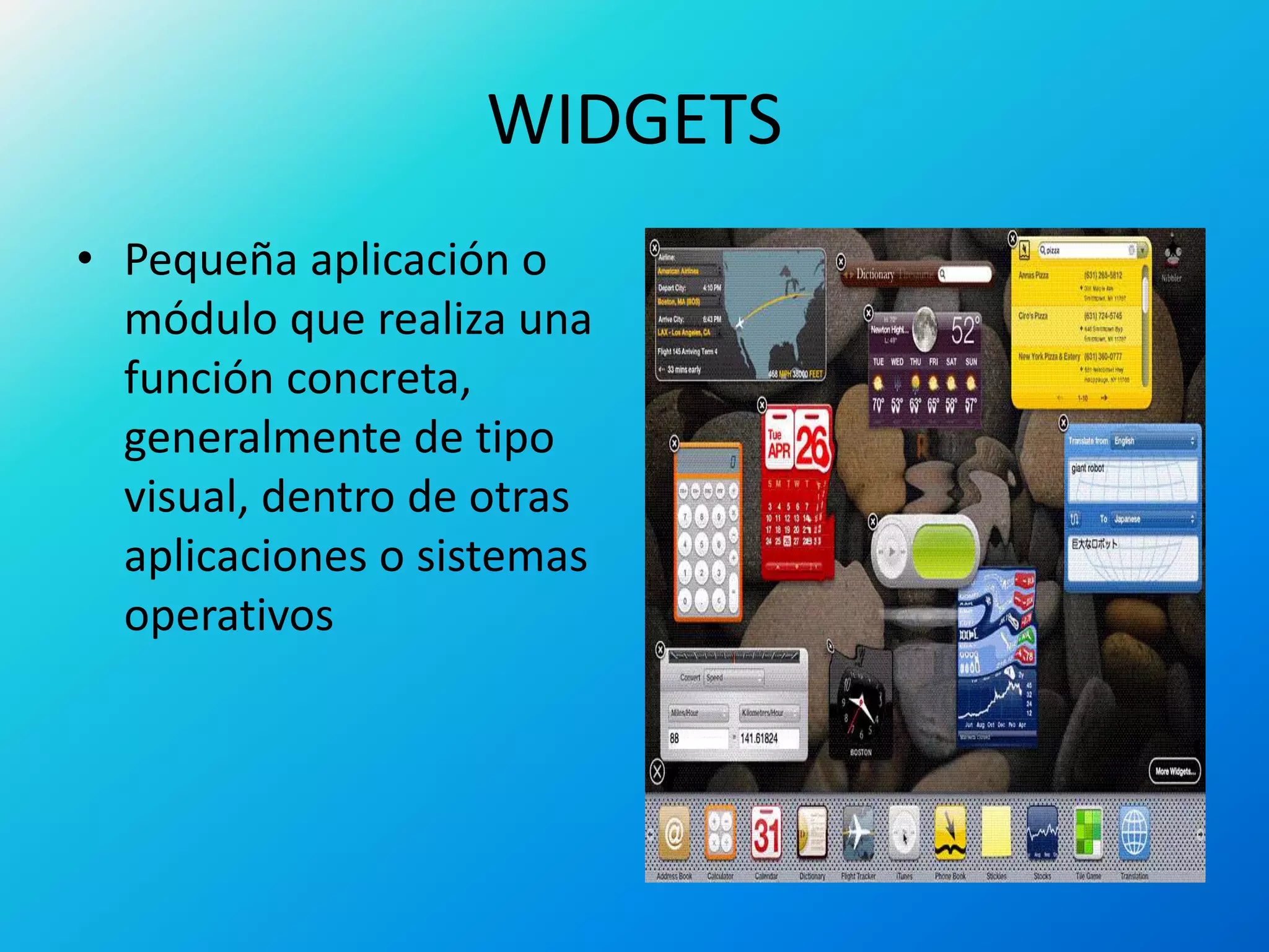 WIDGETS
• Pequeña aplicación o
módulo que realiza una
función concreta,
generalmente de tipo
visual, dentro de otras
aplicaciones o sistemas
operativos
 