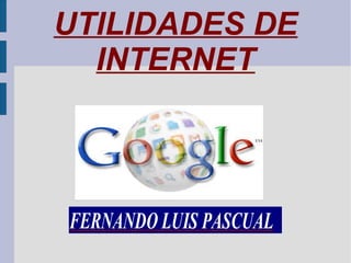 UTILIDADES DE
INTERNET
FERNANDO LUIS PASCUAL
 