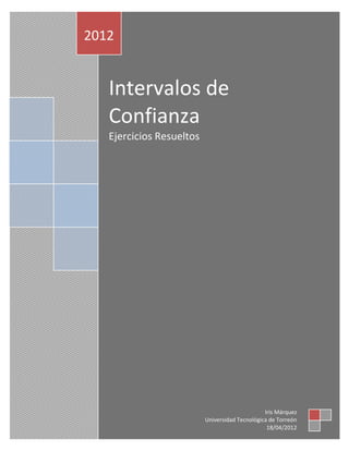 2012


   Intervalos de
   Confianza
   Ejercicios Resueltos




                                                Iris Márquez
                          Universidad Tecnológica de Torreón
                                                 18/04/2012
 