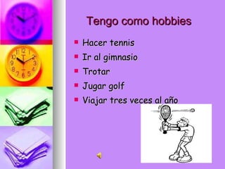 Tengo como hobbies Hacer tennis Ir al gimnasio Trotar Jugar golf Viajar tres veces al año 