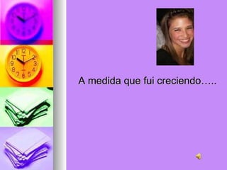 A medida que fui creciendo….. 