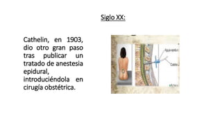 Siglo XX:
Cathelin, en 1903,
dio otro gran paso
tras publicar un
tratado de anestesia
epidural,
introduciéndola en
cirugía obstétrica.
 