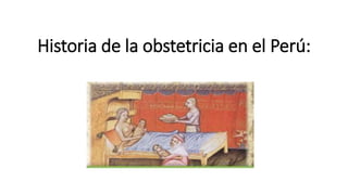 Historia de la obstetricia en el Perú:
 