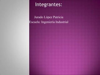 Integrantes:
Jurado López Patricia
Escuela: Ingeniería Industrial
 