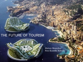 THE FUTURE OF TOURISM
Matvey Moseykov
Pere Rosselló Rebollo
 